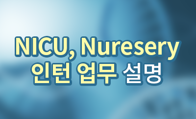 NICU, Nursery 인턴 업무 설명